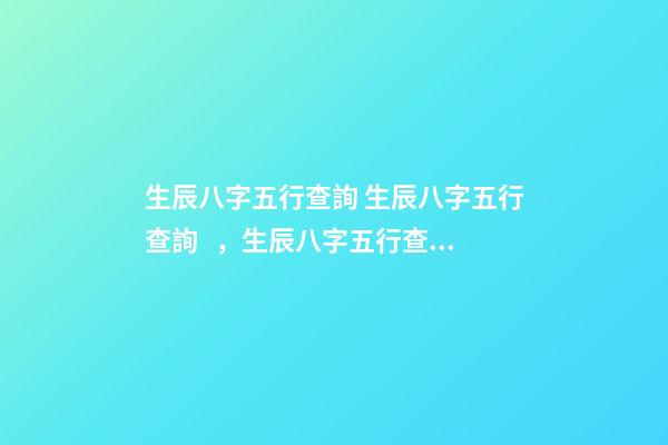 生辰八字五行查詢 生辰八字五行查詢，生辰八字五行查詢